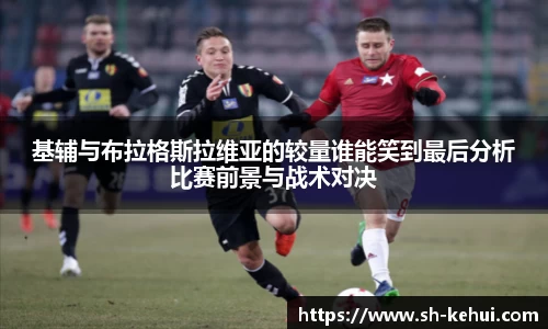 基辅与布拉格斯拉维亚的较量谁能笑到最后分析比赛前景与战术对决