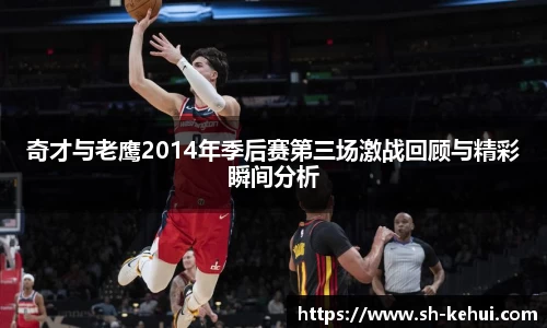 奇才与老鹰2014年季后赛第三场激战回顾与精彩瞬间分析