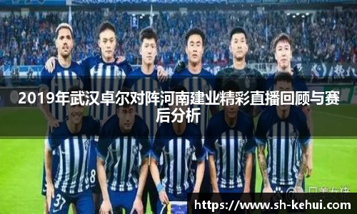 2019年武汉卓尔对阵河南建业精彩直播回顾与赛后分析